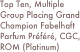 Top Ten, Multiple Group Placing Grand Champion Fabelhaft Parfum Préféré, CGC, ROM (Platinum)
